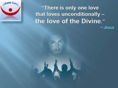 Jesus on Love of the Divine: There is only one love that loves unconditionally  the love of the Divine.