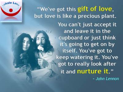 John Lennon Love quotes: John and Yoko: We've got this gift of love, but love is like a precious plant. You can't just accept it and leave it in the cupboard or just think it's going to get on by itself. You've got to keep watering it. You've got to really look after it and nurture it.