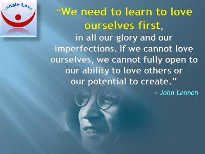 John Lennon on Love quotes, Love Yourself: We need to learn to love ourselves first, in all our glory and our imperfections. If we cannot love ourselves, we cannot fully open to our ability to love others or our potential to create.