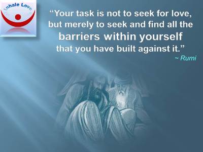 Rumi on Love quotes: Your task is not to seek for love, but merely to seek and find all the barriers within yourself that you have built against it.