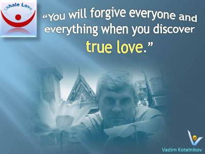 Fogiveness Quotes, Great Love Quote at Inhale Love. Vadim Kotelnikov: You will forgive everyone and everything when you discover true love.